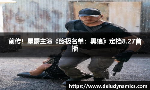 前传！星爵主演《终极名单：黑狼》定档8.27首播