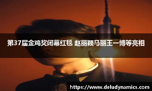 第37届金鸡奖闭幕红毯 赵丽颖马丽王一博等亮相